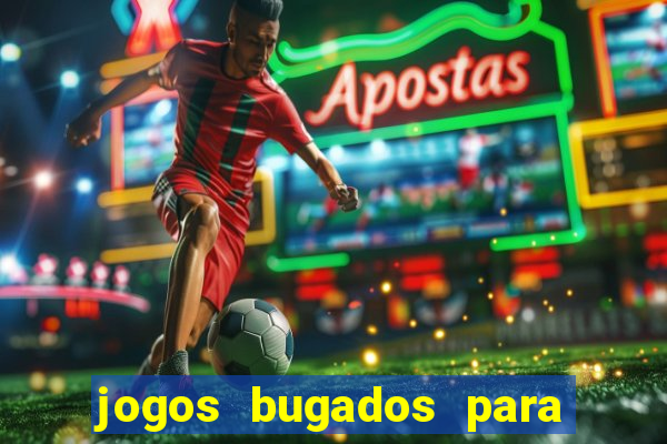 jogos bugados para ganhar dinheiro